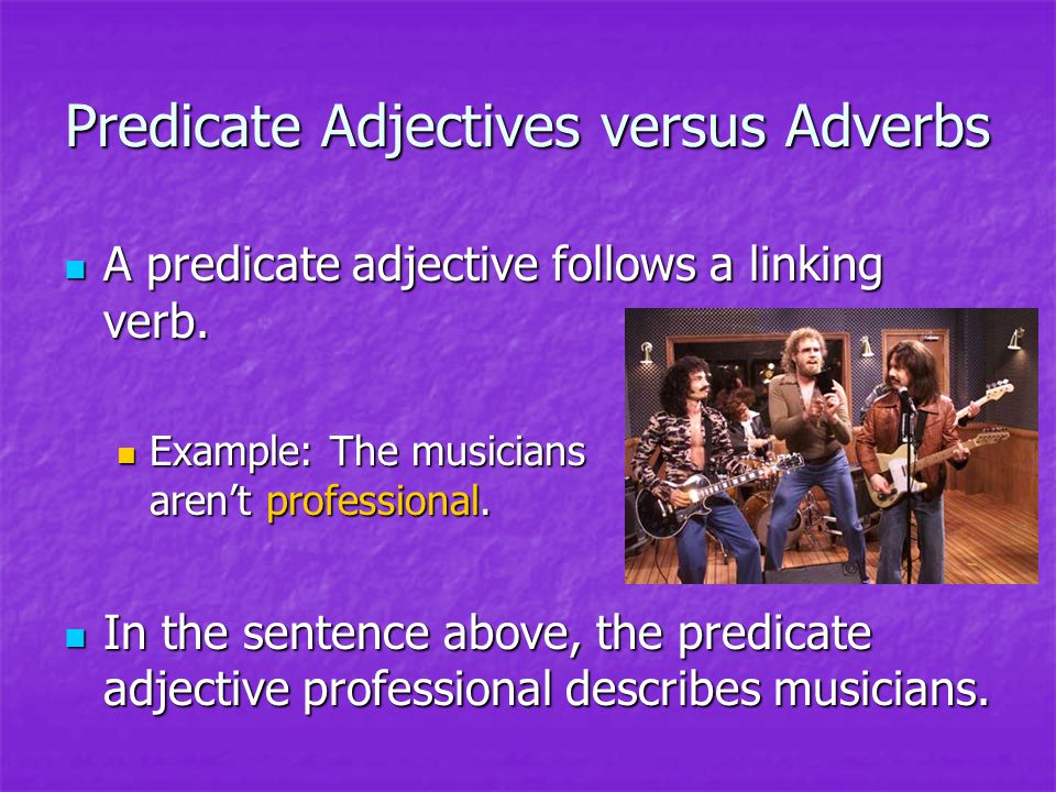 Predicate Adjectives versus Adverbs A predicate adjective follows a linking verb.