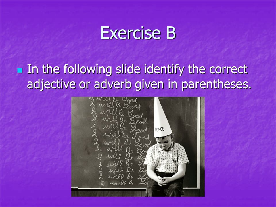 Exercise B In the following slide identify the correct adjective or adverb given in parentheses.