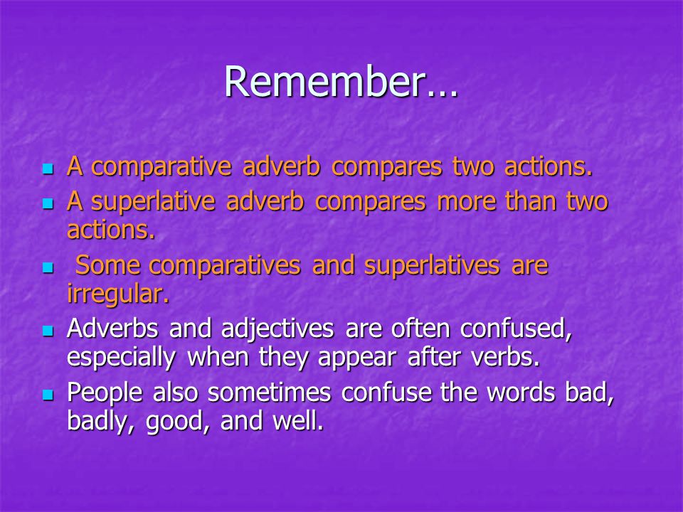 Remember… A comparative adverb compares two actions.