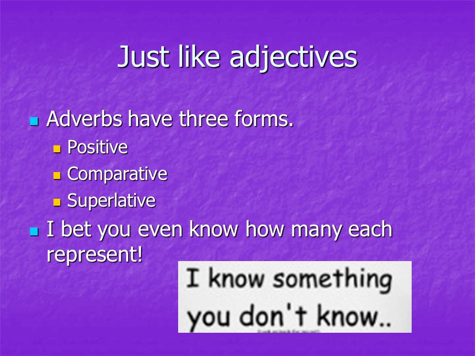 Just like adjectives Adverbs have three forms. Adverbs have three forms.