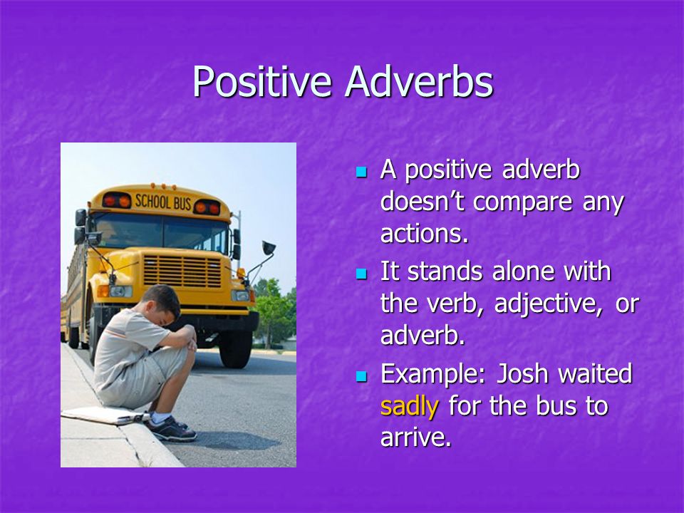 Positive Adverbs A positive adverb doesn’t compare any actions.