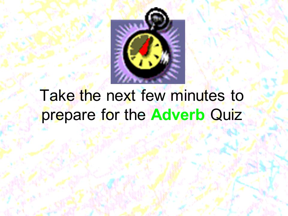 Take the next few minutes to prepare for the Adverb Quiz