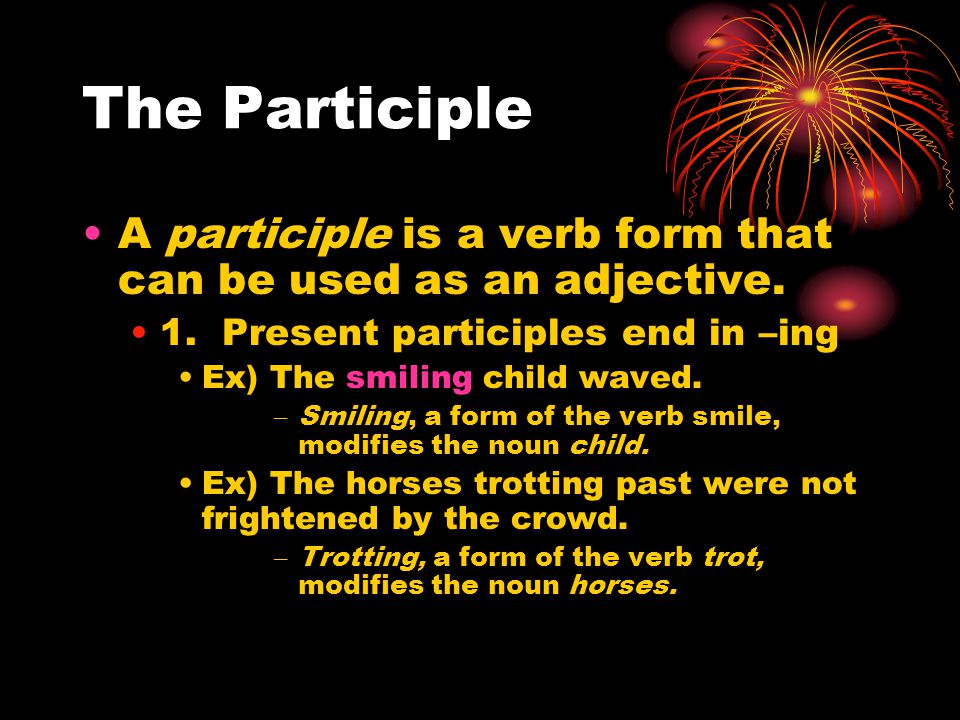 The Participle A participle is a verb form that can be used as an adjective.