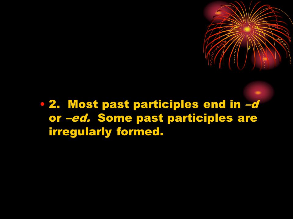 2. Most past participles end in –d or –ed. Some past participles are irregularly formed.