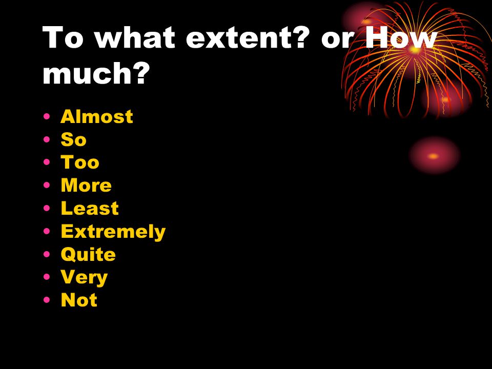 To what extent or How much Almost So Too More Least Extremely Quite Very Not