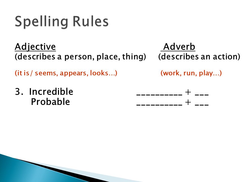  Word families, spelling rules Adjective Adverb (describes a person, place, thing) (describes an action) (it is/ seems, appears, looks…) (work, run, play…) 2.