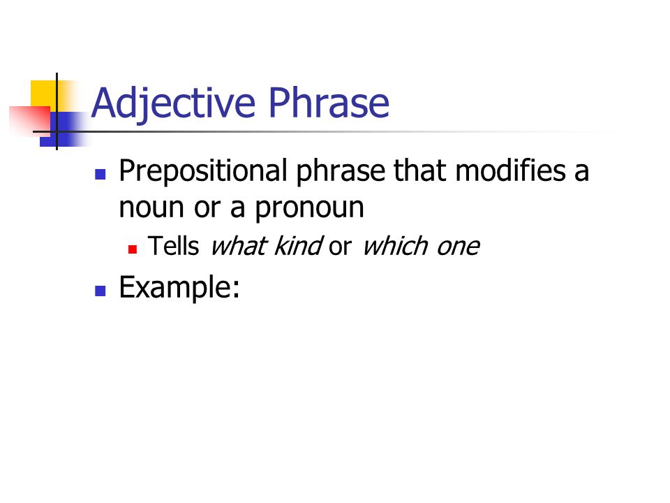 Adjective Phrase Prepositional phrase that modifies a noun or a pronoun Tells what kind or which one Example: