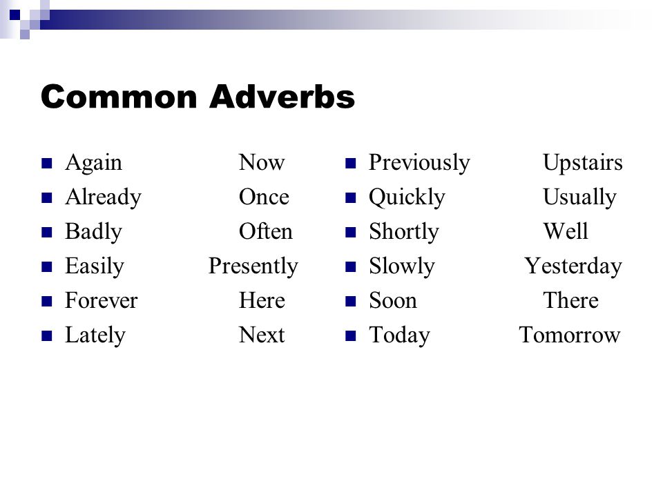 Common Adverbs Again Now AlreadyOnce BadlyOften Easily Presently ForeverHere Lately Next PreviouslyUpstairs QuicklyUsually ShortlyWell Slowly Yesterday SoonThere Today Tomorrow