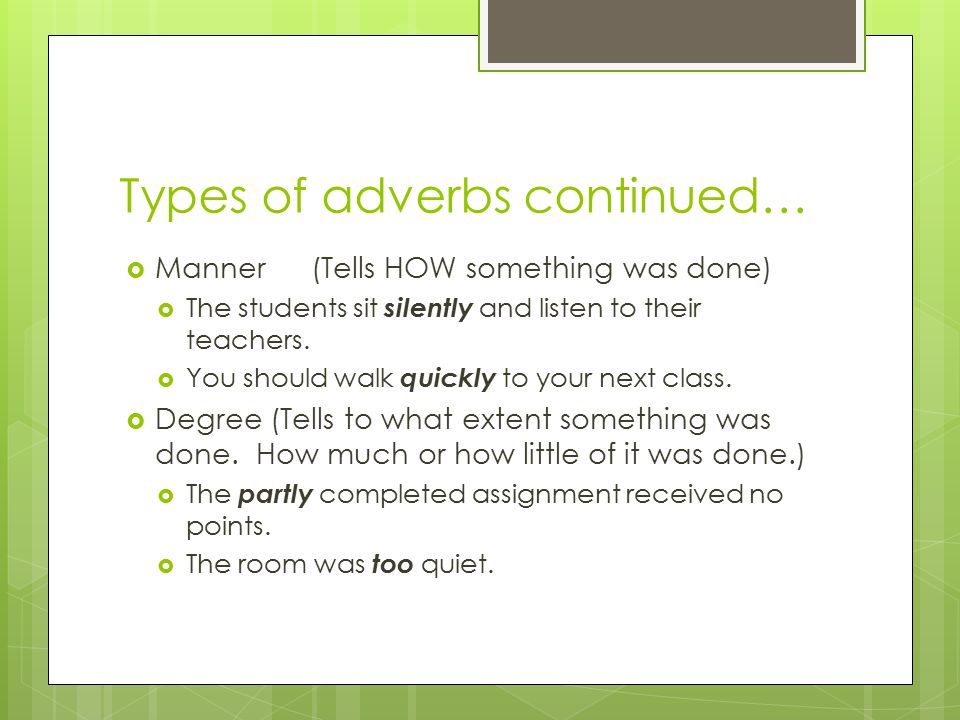 Types of adverbs continued…  Manner(Tells HOW something was done)  The students sit silently and listen to their teachers.