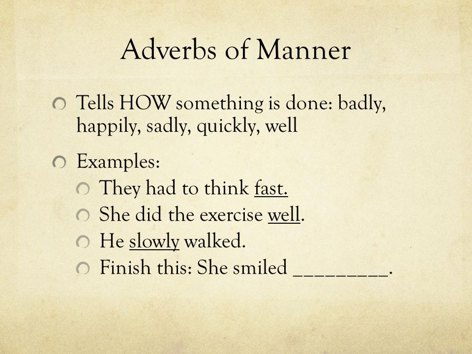 Adverbs of Manner Tells HOW something is done: badly, happily, sadly, quickly, well Examples: They had to think fast.