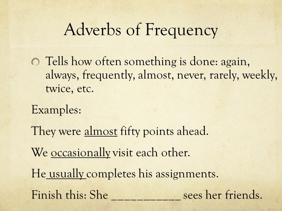 Adverbs of Frequency Tells how often something is done: again, always, frequently, almost, never, rarely, weekly, twice, etc.