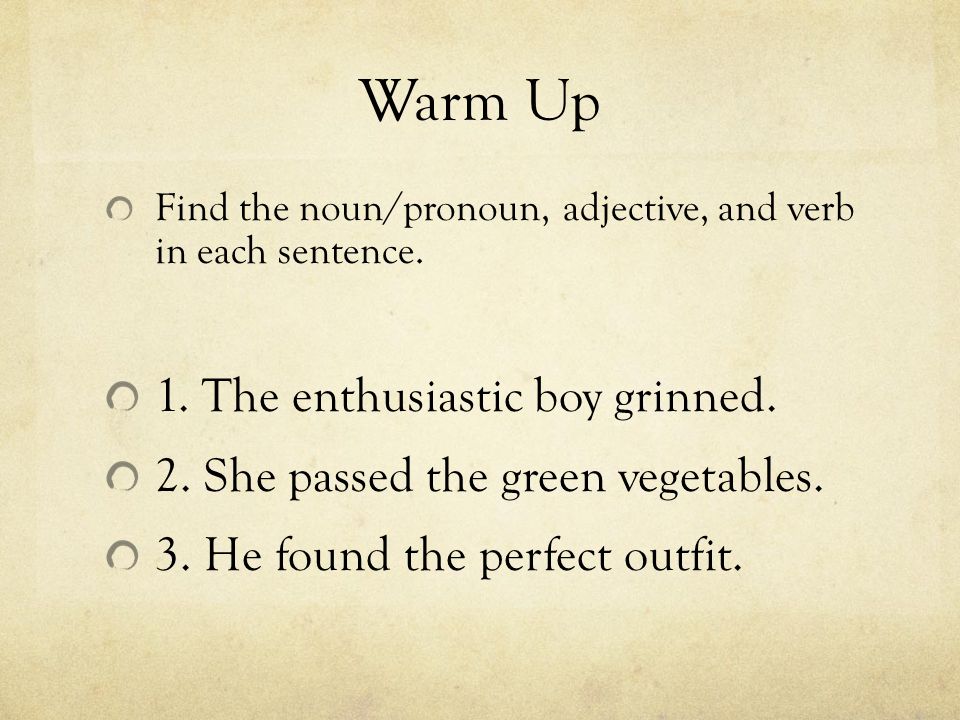 Warm Up Find the noun/pronoun, adjective, and verb in each sentence.