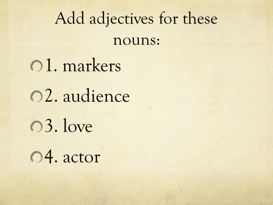 Add adjectives for these nouns: 1. markers 2. audience 3. love 4. actor