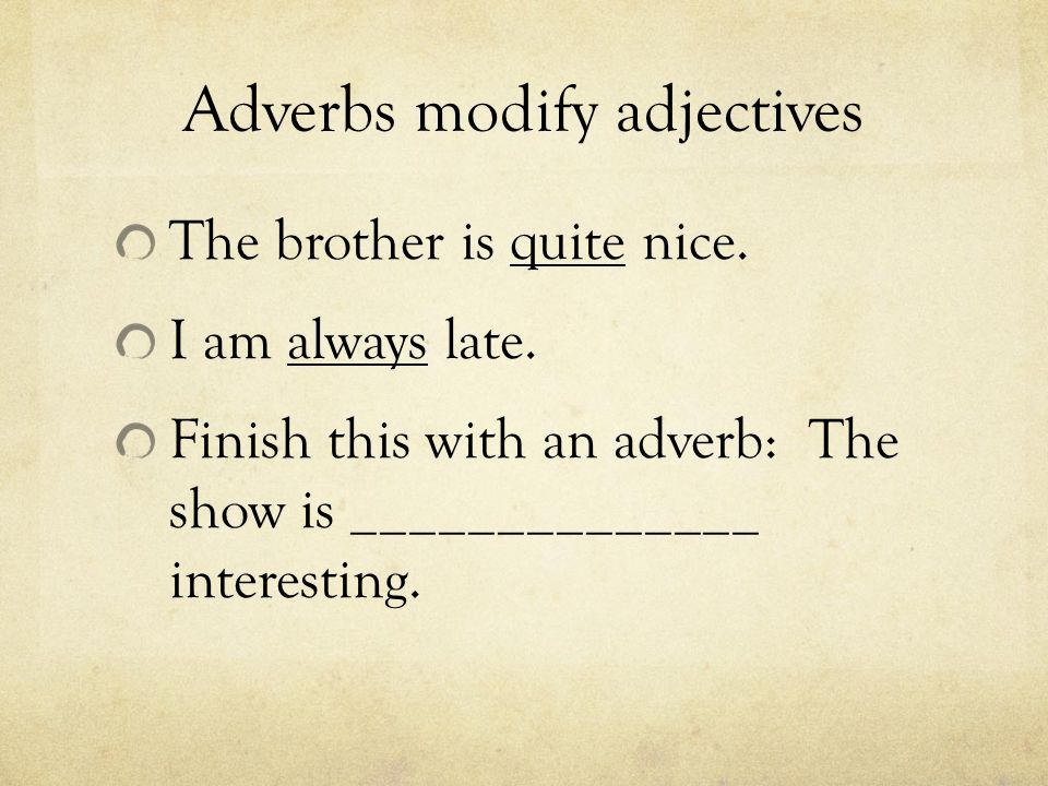 Adverbs modify adjectives The brother is quite nice.