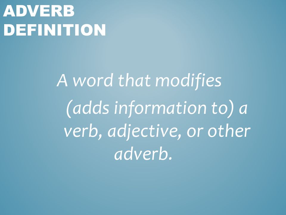 A word that modifies (adds information to) a verb, adjective, or other adverb. ADVERB DEFINITION