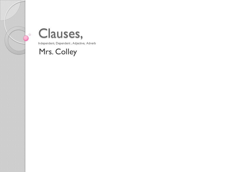 Clauses, Independent, Dependent, Adjective, Adverb Mrs. Colley