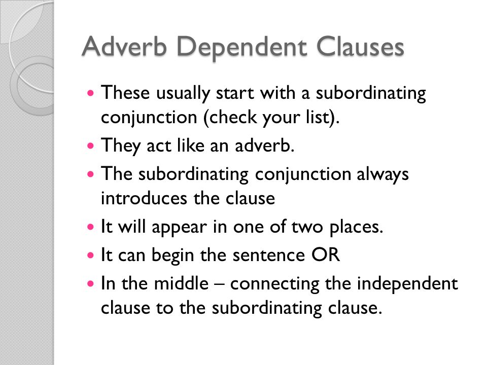 Adverb Dependent Clauses These usually start with a subordinating conjunction (check your list).