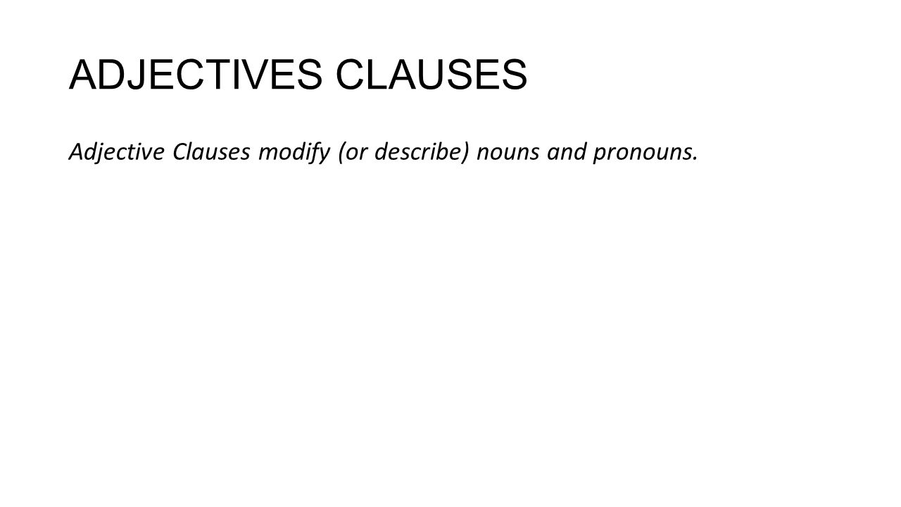 ADJECTIVES CLAUSES Adjective Clauses modify (or describe) nouns and pronouns.