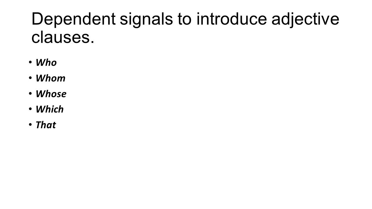 Dependent signals to introduce adjective clauses. Who Whom Whose Which That