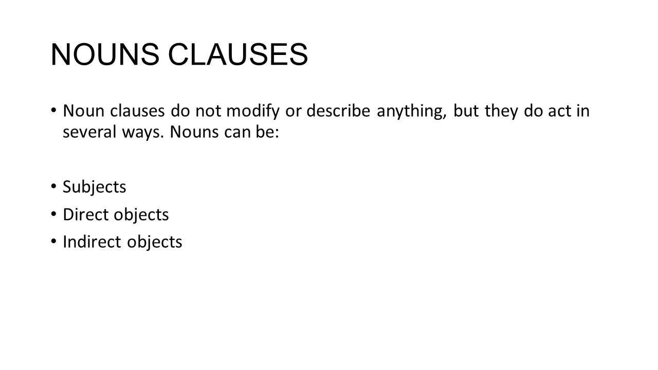 NOUNS CLAUSES Noun clauses do not modify or describe anything, but they do act in several ways.