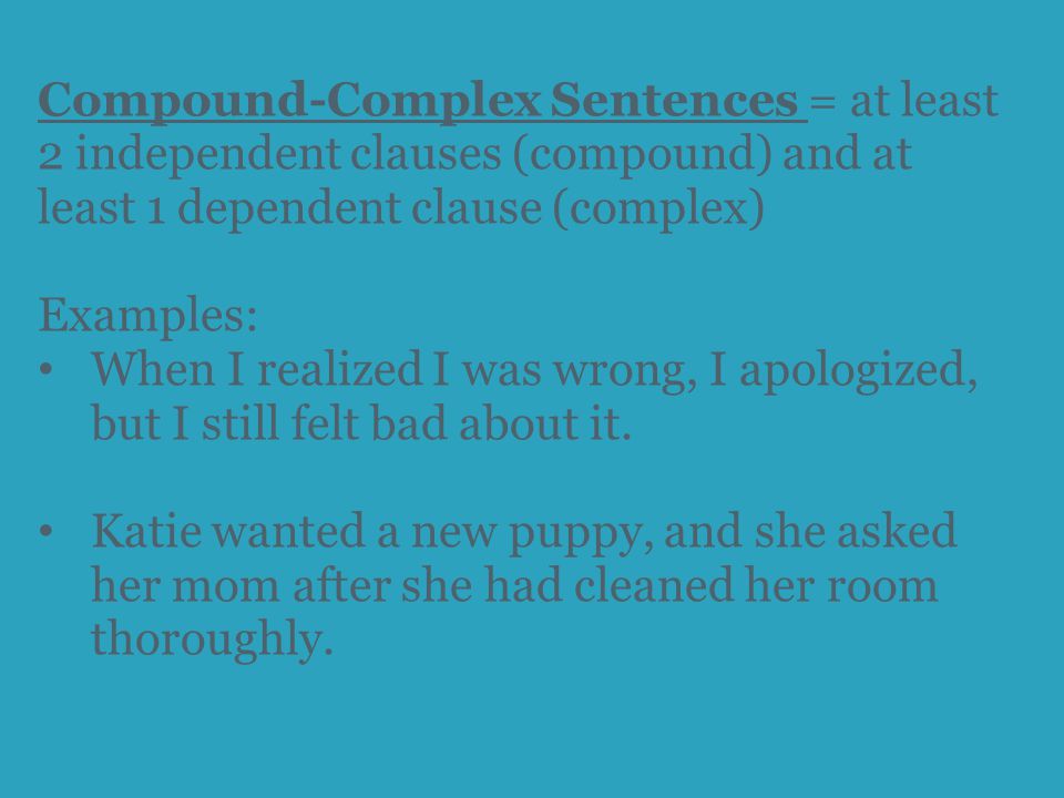 Compound-Complex Sentences = at least 2 independent clauses (compound) and at least 1 dependent clause (complex) Examples: When I realized I was wrong, I apologized, but I still felt bad about it.