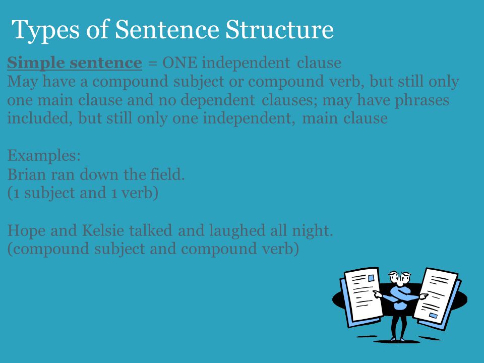 Types of Sentence Structure Simple sentence = ONE independent clause May have a compound subject or compound verb, but still only one main clause and no dependent clauses; may have phrases included, but still only one independent, main clause Examples: Brian ran down the field.