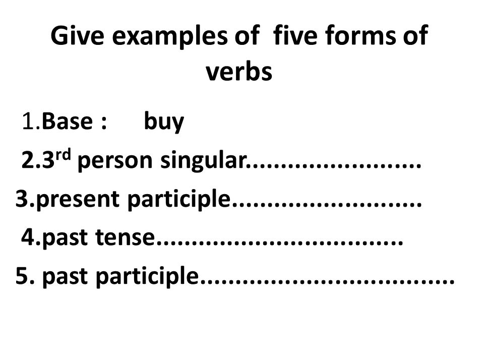 Give examples of five forms of verbs 1.Base : buy 2.3 rd person singular
