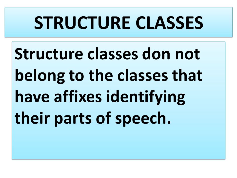 STRUCTURE CLASSES Structure classes don not belong to the classes that have affixes identifying their parts of speech.