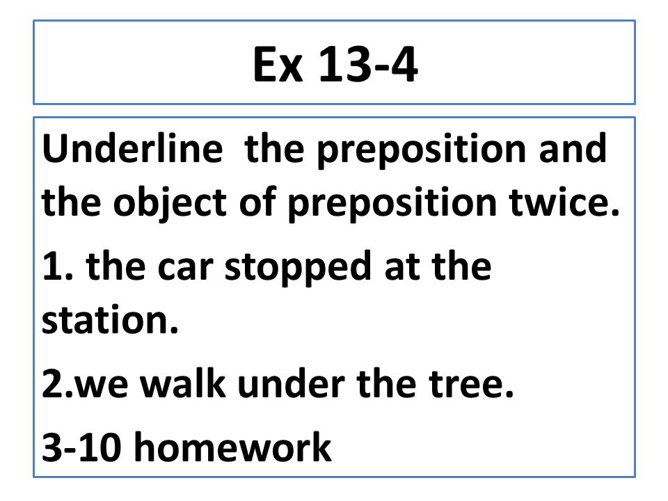 Ex 13-4 Underline the preposition and the object of preposition twice.