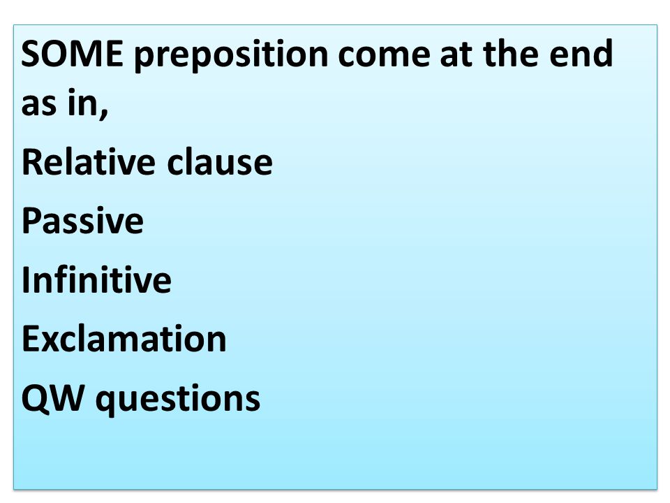 SOME preposition come at the end as in, Relative clause Passive Infinitive Exclamation QW questions SOME preposition come at the end as in, Relative clause Passive Infinitive Exclamation QW questions