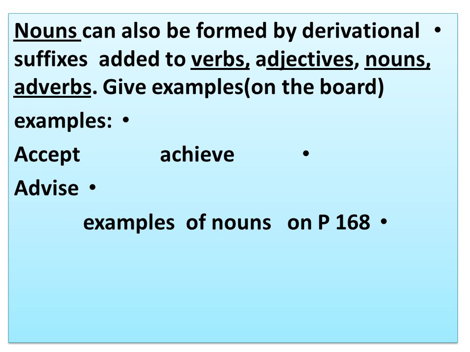 Nouns can also be formed by derivational suffixes added to verbs, adjectives, nouns, adverbs.
