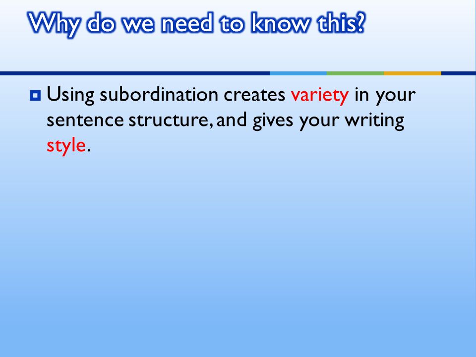  Using subordination creates variety in your sentence structure, and gives your writing style.