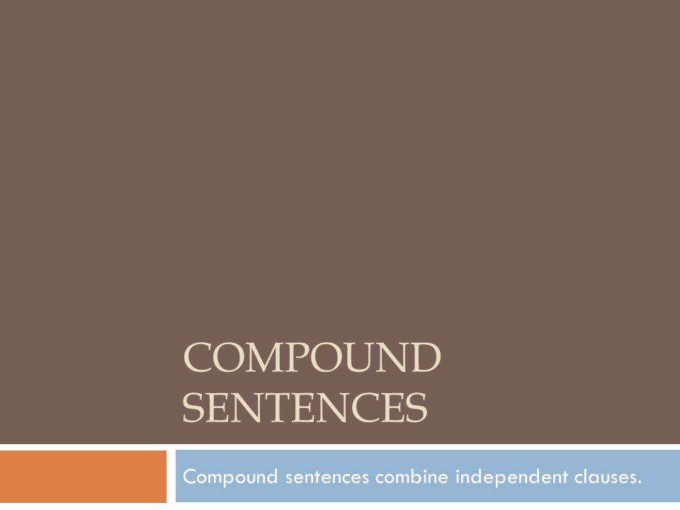 COMPOUND SENTENCES Compound sentences combine independent clauses.