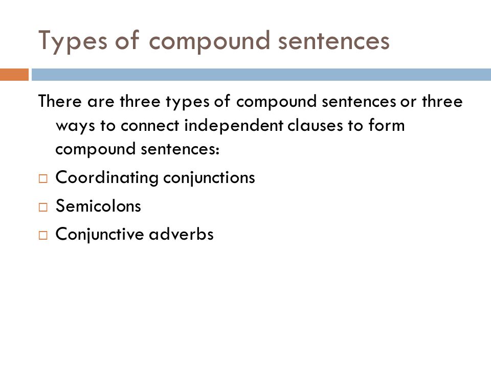 Types of compound sentences There are three types of compound sentences or three ways to connect independent clauses to form compound sentences:  Coordinating conjunctions  Semicolons  Conjunctive adverbs