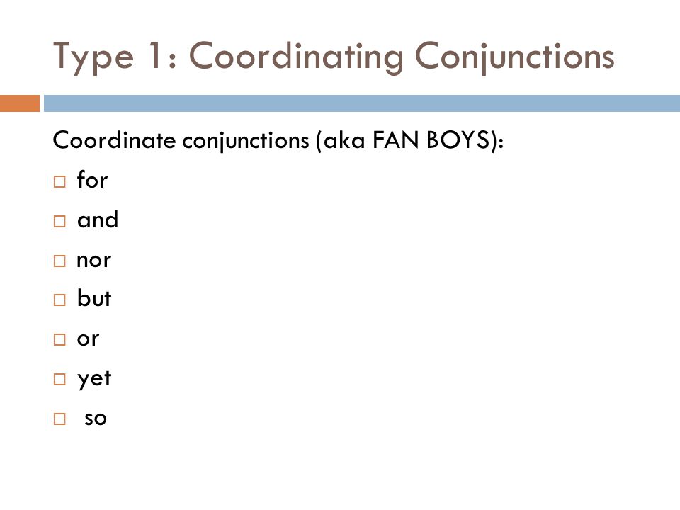 Type 1: Coordinating Conjunctions Coordinate conjunctions (aka FAN BOYS):  for  and  nor  but  or  yet  so