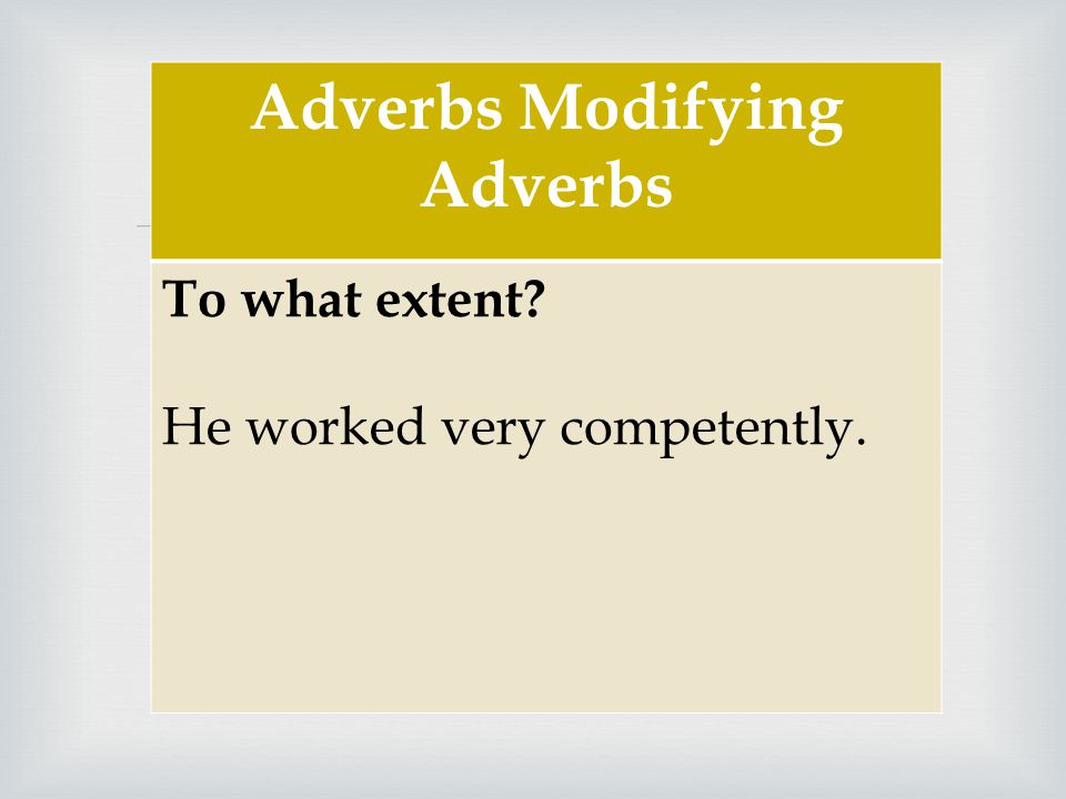  Adverbs Modifying Adverbs To what extent He worked very competently.