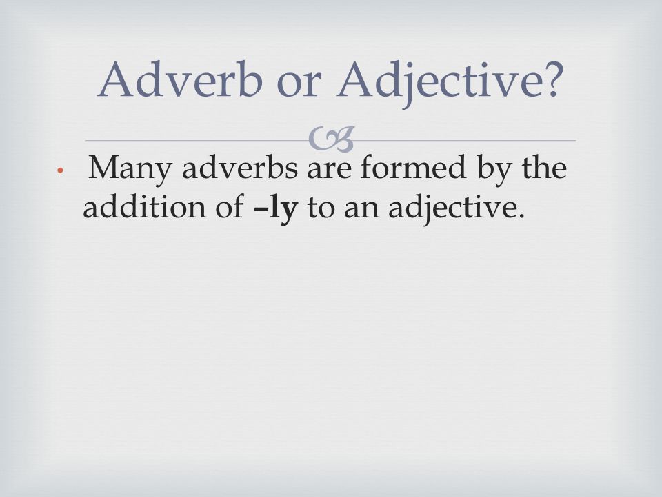  Many adverbs are formed by the addition of –ly to an adjective. Adverb or Adjective