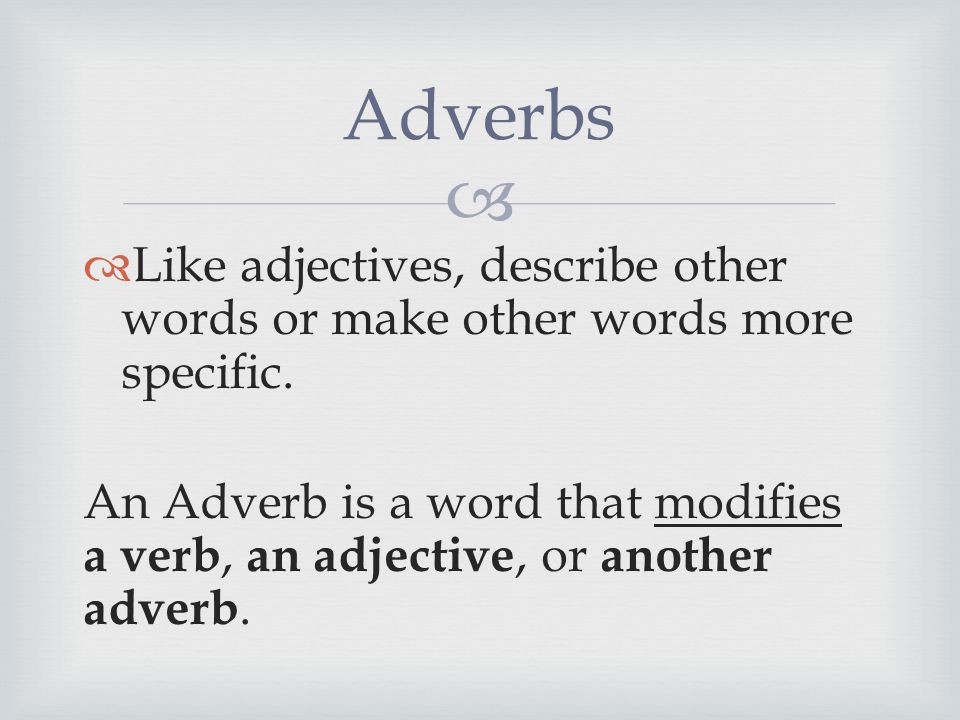   Like adjectives, describe other words or make other words more specific.