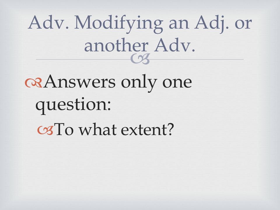   Answers only one question:  To what extent Adv. Modifying an Adj. or another Adv.