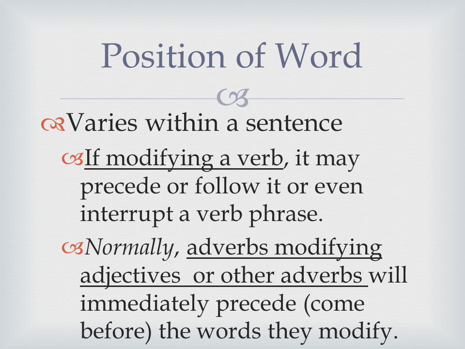   Varies within a sentence  If modifying a verb, it may precede or follow it or even interrupt a verb phrase.