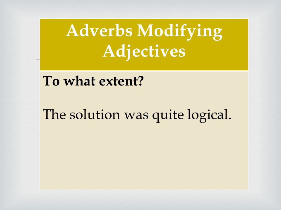  Adverbs Modifying Adjectives To what extent The solution was quite logical.