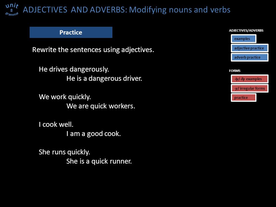 ADJECTIVES AND ADVERBS: Modifying nouns and verbs 8 Practice Rewrite the sentences using adjectives.