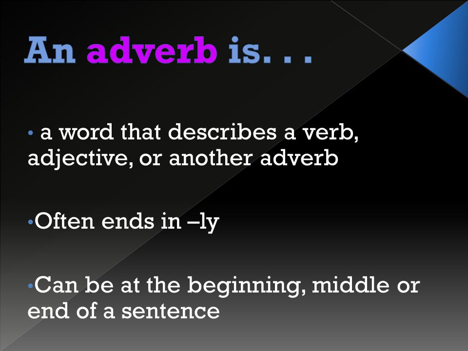 a word that describes a verb, adjective, or another adverb Often ends in –ly Can be at the beginning, middle or end of a sentence