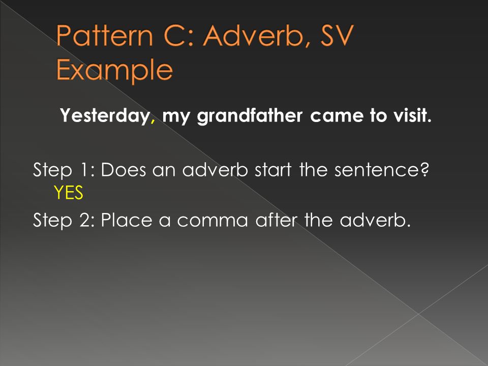 Yesterday, my grandfather came to visit. Step 1: Does an adverb start the sentence.
