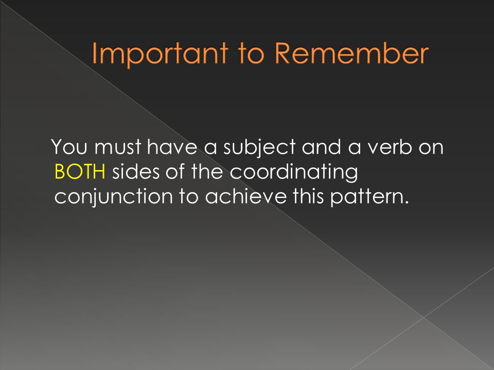You must have a subject and a verb on BOTH sides of the coordinating conjunction to achieve this pattern.