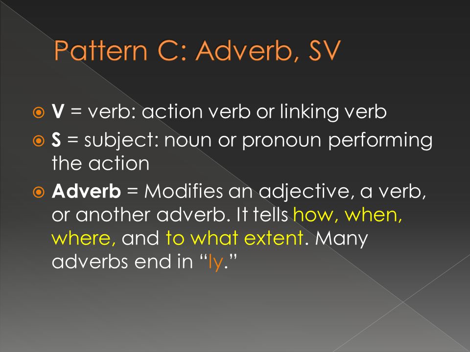  V = verb: action verb or linking verb  S = subject: noun or pronoun performing the action  Adverb = Modifies an adjective, a verb, or another adverb.