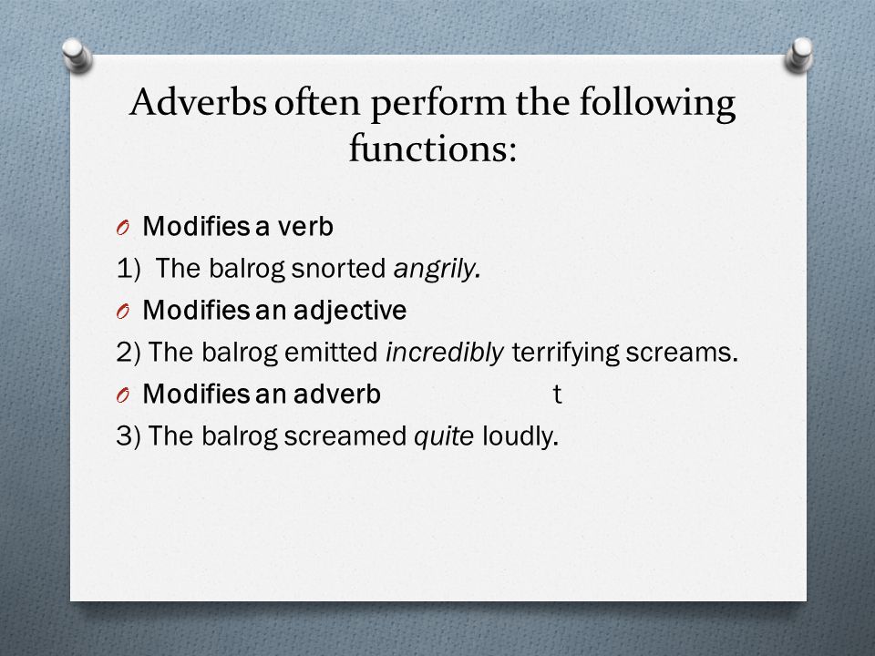 Adverbs often perform the following functions: O Modifies a verb 1) The balrog snorted angrily.