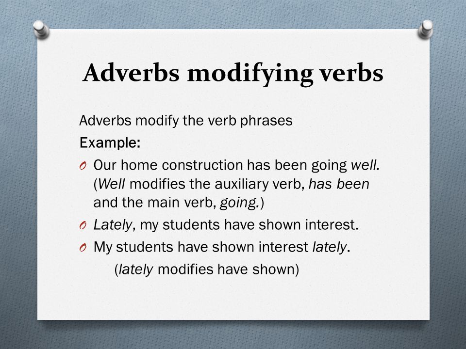 Adverbs modifying verbs Adverbs modify the verb phrases Example: O Our home construction has been going well.