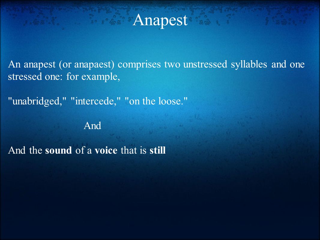 Anapest An anapest (or anapaest) comprises two unstressed syllables and one stressed one: for example, unabridged, intercede, on the loose. And And the sound of a voice that is still