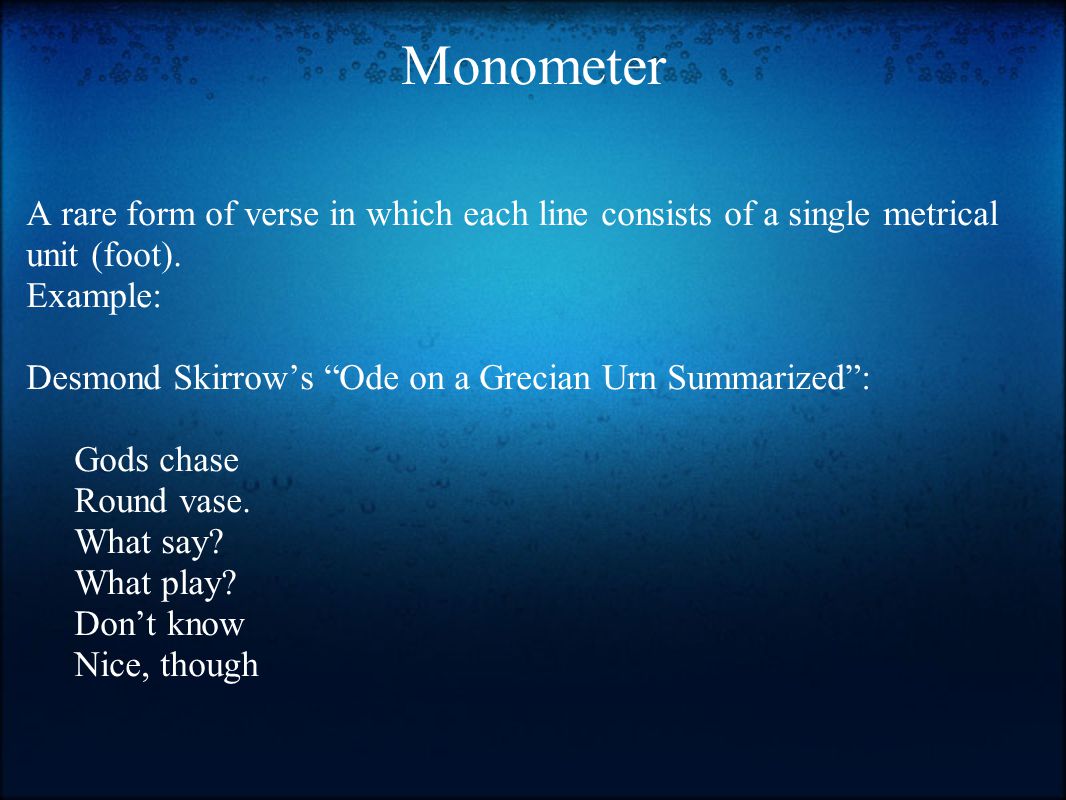 Monometer A rare form of verse in which each line consists of a single metrical unit (foot).